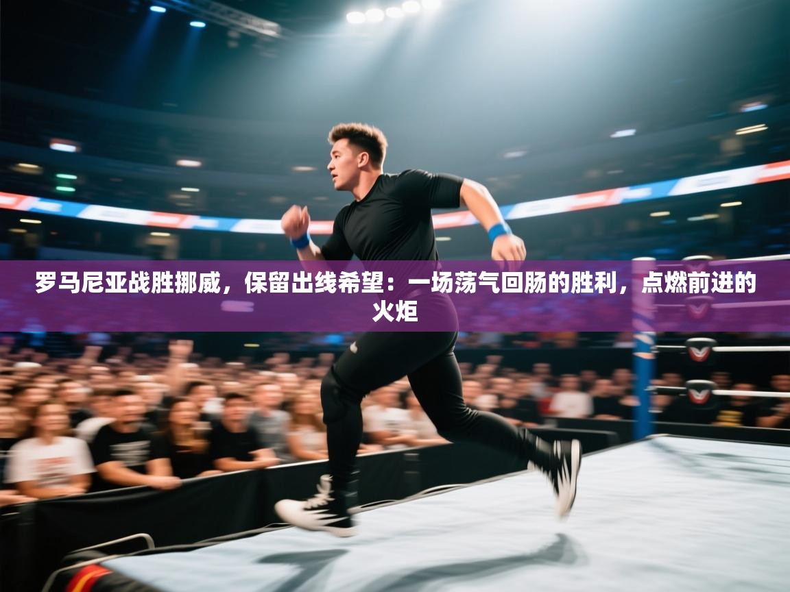 罗马尼亚战胜挪威，保留出线希望：一场荡气回肠的胜利，点燃前进的火炬  第1张