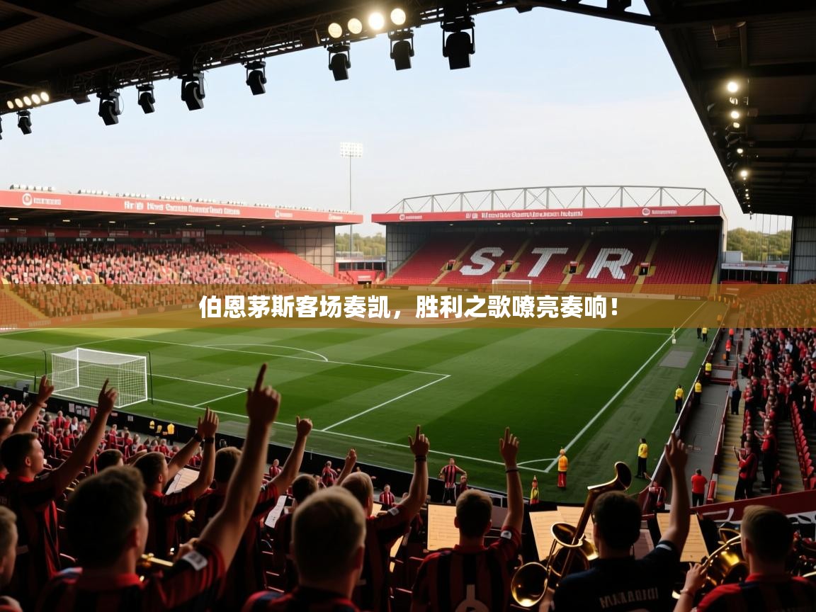 伯恩茅斯客场奏凯,胜利之歌嘹亮奏响! 第2张