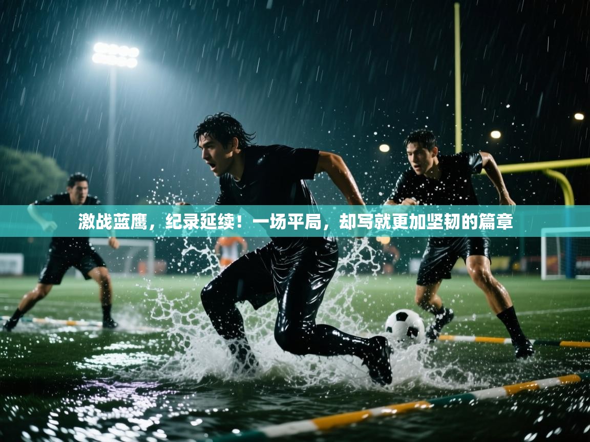 激战蓝鹰，纪录延续！一场平局，却写就更加坚韧的篇章  第1张