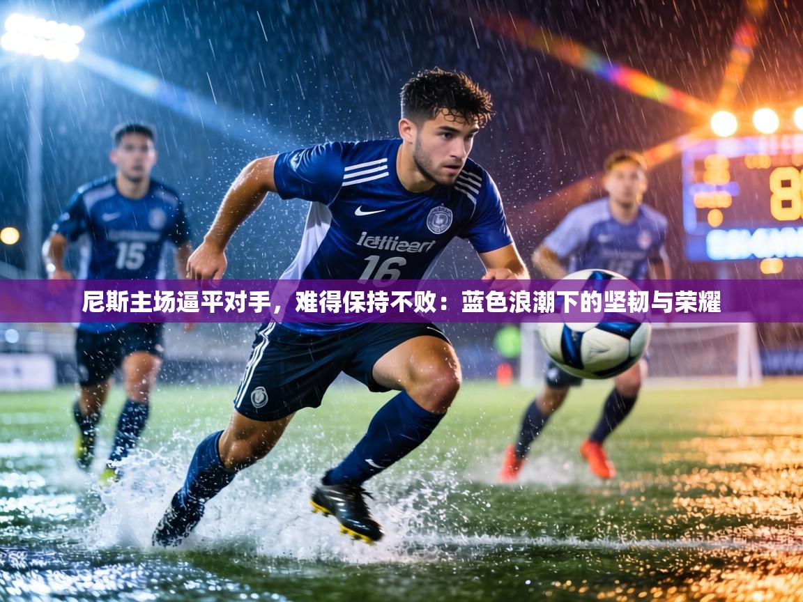 尼斯主场逼平对手，难得保持不败：蓝色浪潮下的坚韧与荣耀  第1张